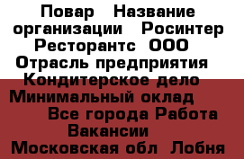 Повар › Название организации ­ Росинтер Ресторантс, ООО › Отрасль предприятия ­ Кондитерское дело › Минимальный оклад ­ 25 000 - Все города Работа » Вакансии   . Московская обл.,Лобня г.